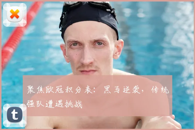 聚焦欧冠积分表：黑马逆袭，传统强队遭遇挑战