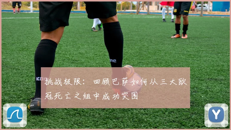 挑战极限：回顾巴萨如何从三大欧冠死亡之组中成功突围