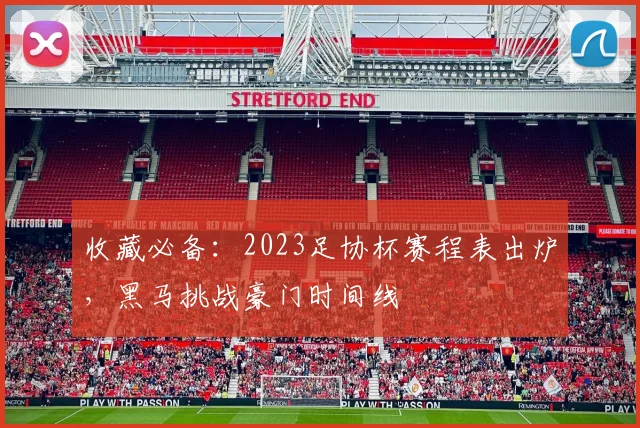 收藏必备：2023足协杯赛程表出炉，黑马挑战豪门时间线