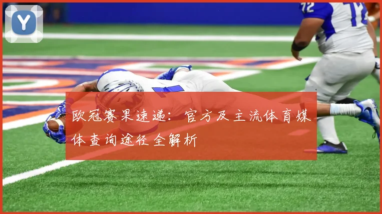 欧冠赛果速递：官方及主流体育媒体查询途径全解析