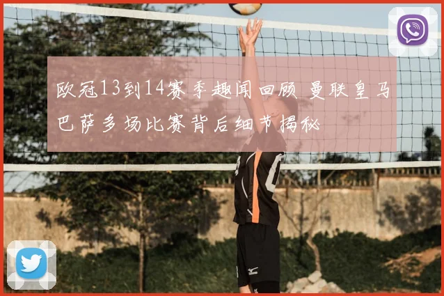 欧冠13到14赛季趣闻回顾 曼联皇马巴萨多场比赛背后细节揭秘
