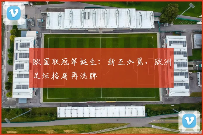 欧国联冠军诞生：新王加冕，欧洲足坛格局再洗牌