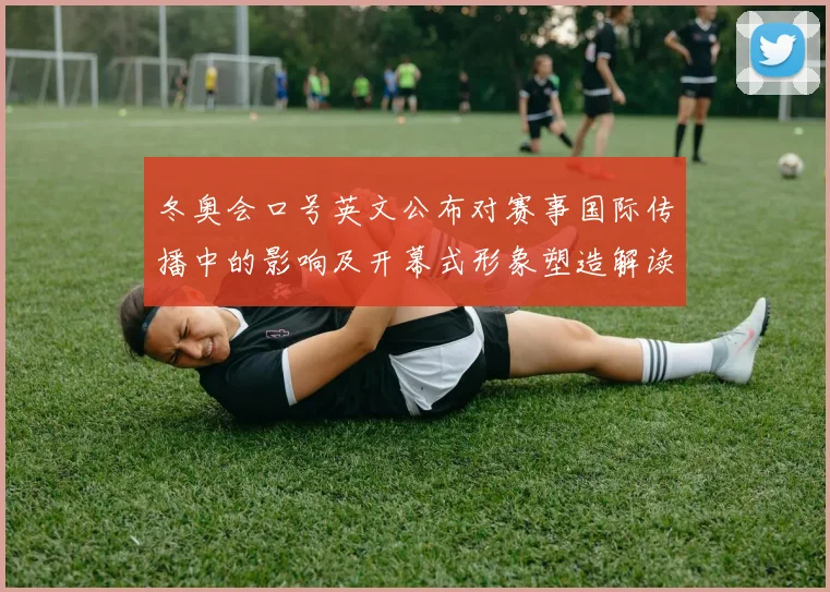 冬奥会口号英文公布对赛事国际传播中的影响及开幕式形象塑造解读