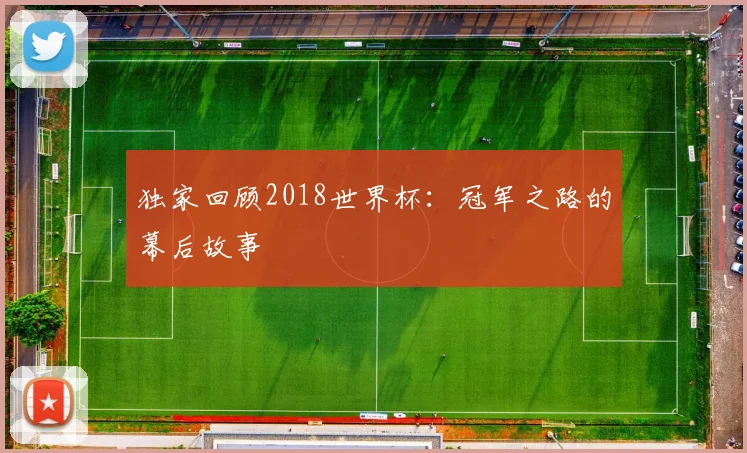 独家回顾2018世界杯:冠军之路的幕后故事