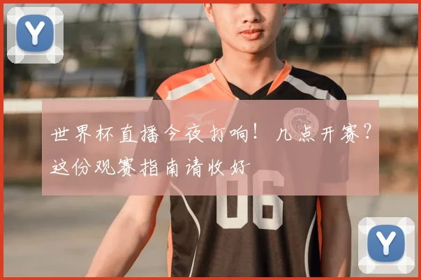 世界杯直播今夜打响!几点开赛?这份观赛指南请收好