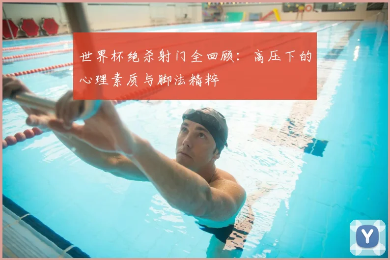 世界杯绝杀射门全回顾：高压下的心理素质与脚法精粹