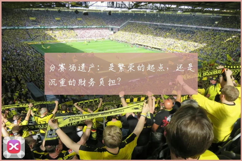 分赛场遗产：是繁荣的起点，还是沉重的财务负担？