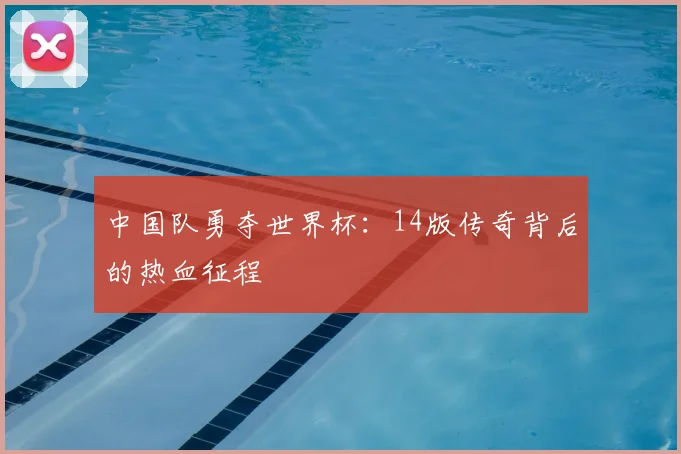 中国队勇夺世界杯：14版传奇背后的热血征程