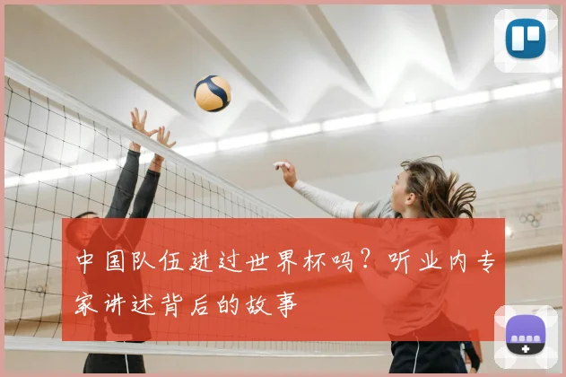 中国队伍进过世界杯吗？听业内专家讲述背后的故事