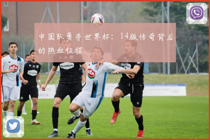 中国队勇夺世界杯：14版传奇背后的热血征程