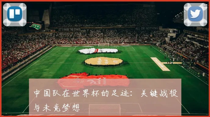 中国队在世界杯的足迹：关键战役与未竟梦想
