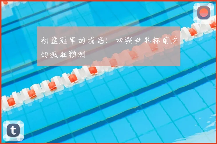初盘冠军的诱惑：回溯世界杯前夕的疯狂预测