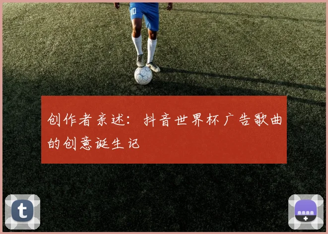 创作者亲述：抖音世界杯广告歌曲的创意诞生记