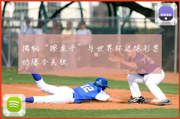 揭秘“擦桌子”与世界杯进球彩票的爆冷关联