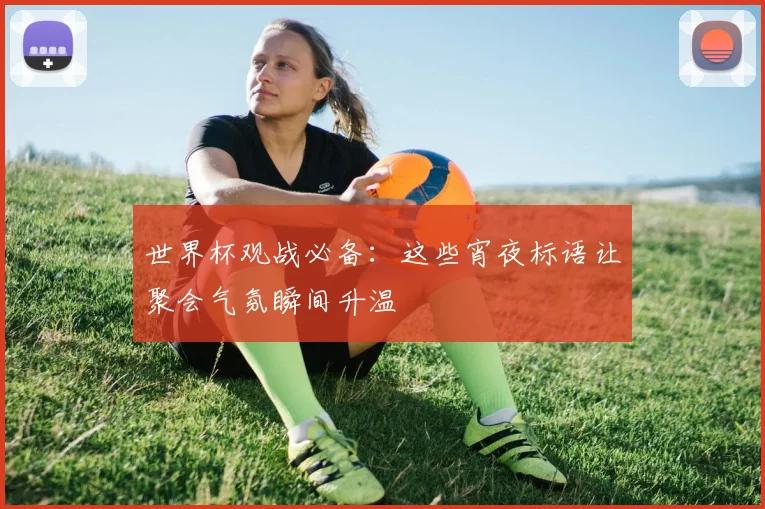 世界杯观战必备:这些宵夜标语让聚会气氛瞬间升温