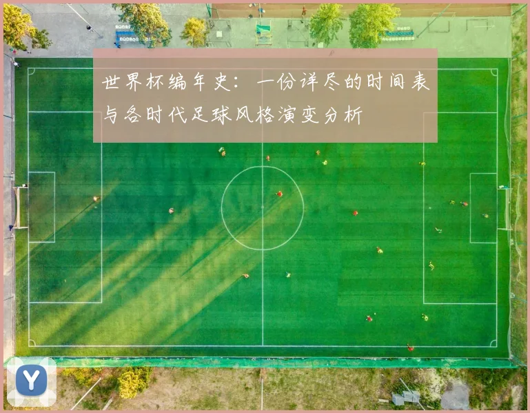 世界杯编年史：一份详尽的时间表与各时代足球风格演变分析