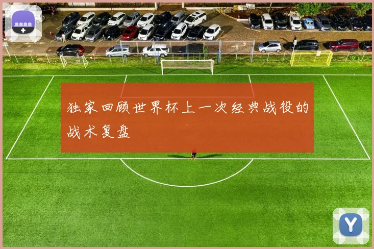 独家回顾世界杯上一次经典战役的战术复盘
